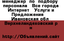 менеджер  по  подбору  персонала - Все города Интернет » Услуги и Предложения   . Ивановская обл.,Верхнеландеховский р-н